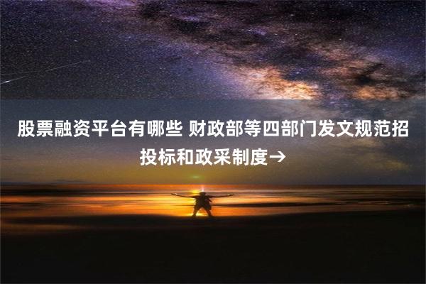 股票融资平台有哪些 财政部等四部门发文规范招投标和政采制度→