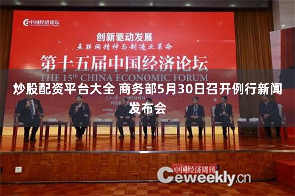 炒股配资平台大全 商务部5月30日召开例行新闻发布会