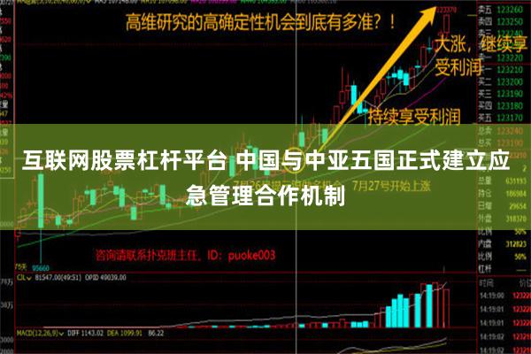 互联网股票杠杆平台 中国与中亚五国正式建立应急管理合作机制