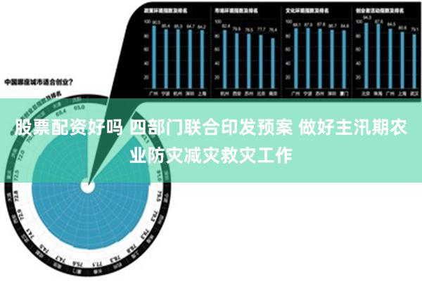 股票配资好吗 四部门联合印发预案 做好主汛期农业防灾减灾救灾工作