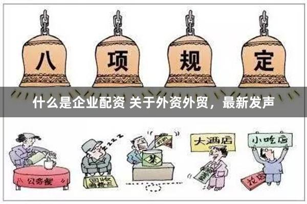 什么是企业配资 关于外资外贸，最新发声