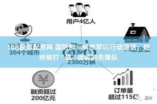 168股票配资网 国防部：解放军以行动说话，始终做打“独”促统的先锋队