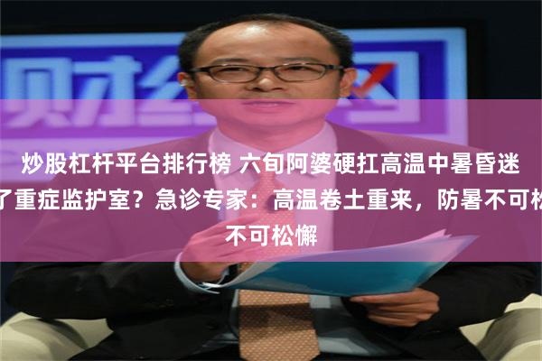 炒股杠杆平台排行榜 六旬阿婆硬扛高温中暑昏迷进了重症监护室？急诊专家：高温卷土重来，防暑不可松懈