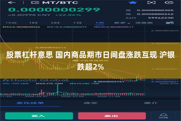 股票杠杆意思 国内商品期市日间盘涨跌互现 沪银跌超2%