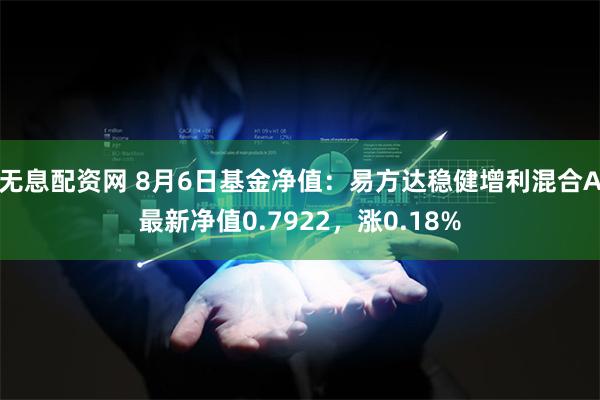 无息配资网 8月6日基金净值：易方达稳健增利混合A最新净值0.7922，涨0.18%