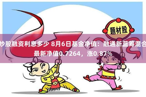 炒股融资利息多少 8月6日基金净值：融通新蓝筹混合最新净值0.7264，涨0.87%