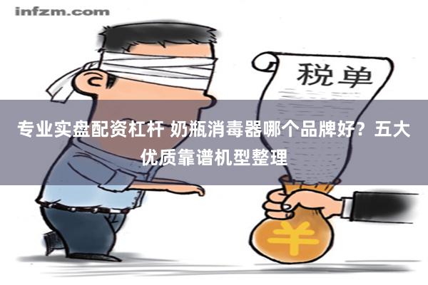 专业实盘配资杠杆 奶瓶消毒器哪个品牌好？五大优质靠谱机型整理