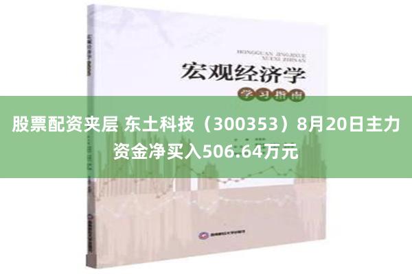 股票配资夹层 东土科技（300353）8月20日主力资金净买入506.64万元