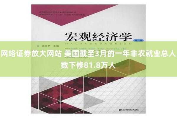 网络证劵放大网站 美国截至3月的一年非农就业总人数下修81.8万人