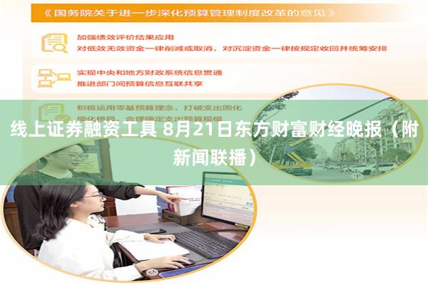 线上证券融资工具 8月21日东方财富财经晚报（附新闻联播）