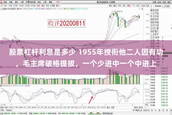 股票杠杆利息是多少 1955年授衔他二人因有功，毛主席破格提拔，一个少进中一个中进上