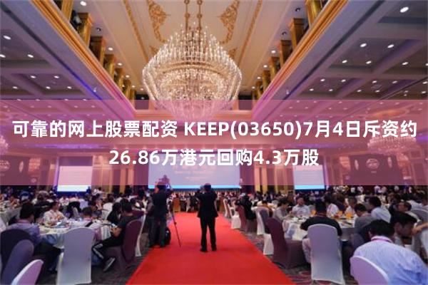 可靠的网上股票配资 KEEP(03650)7月4日斥资约26.86万港元回购4.3万股