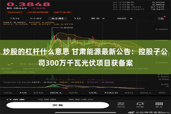 炒股的杠杆什么意思 甘肃能源最新公告：控股子公司300万千瓦光伏项目获备案