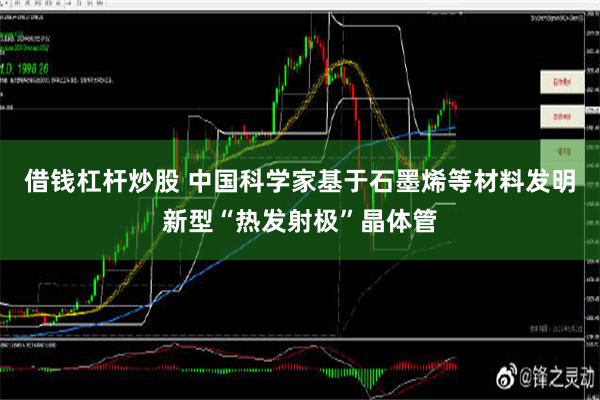 借钱杠杆炒股 中国科学家基于石墨烯等材料发明新型“热发射极”晶体管