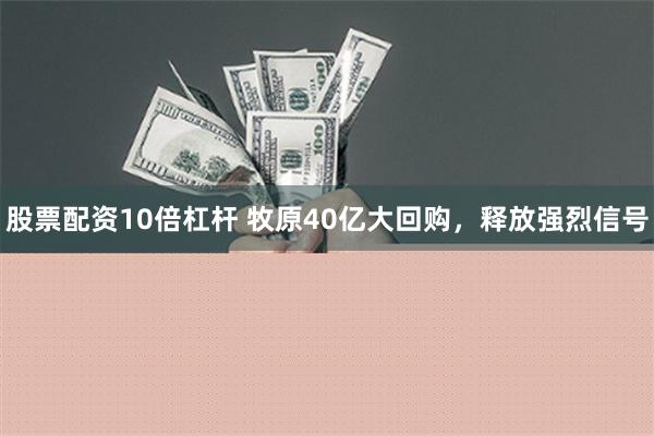 股票配资10倍杠杆 牧原40亿大回购，释放强烈信号