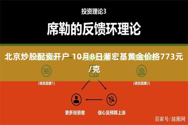 北京炒股配资开户 10月8日潮宏基黄金价格773元/克