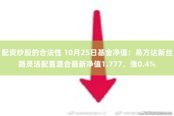 配资炒股的合法性 10月25日基金净值：易方达新丝路灵活配置混合最新净值1.777，涨0.4%