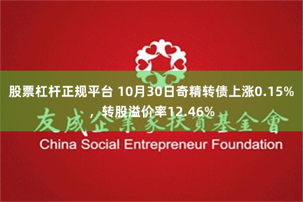 股票杠杆正规平台 10月30日奇精转债上涨0.15%，转股溢价率12.46%