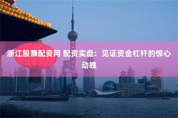 浙江股票配资网 配资实盘：见证资金杠杆的惊心动魄