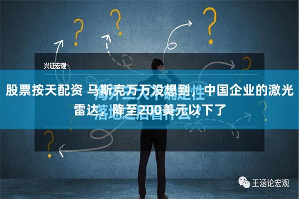 股票按天配资 马斯克万万没想到，中国企业的激光雷达，降至200美元以下了