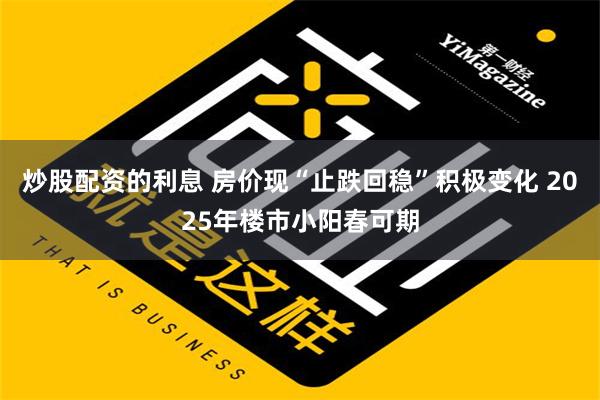 炒股配资的利息 房价现“止跌回稳”积极变化 2025年楼市小阳春可期