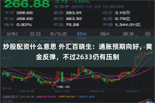 炒股配资什么意思 外汇百晓生：通胀预期向好，黄金反弹，不过2633仍有压制