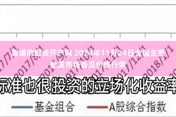 靠谱的配资开户网 2024年11月24日全国主要批发市场香瓜价格行情