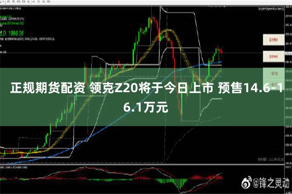 正规期货配资 领克Z20将于今日上市 预售14.6-16.1万元