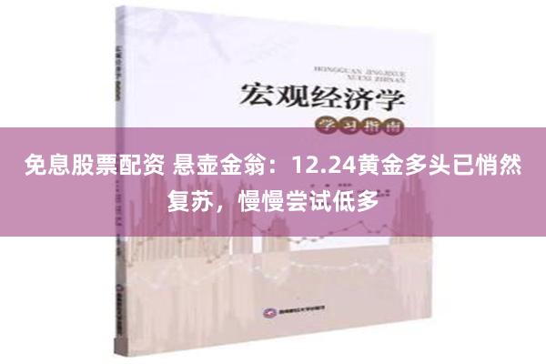 免息股票配资 悬壶金翁：12.24黄金多头已悄然复苏，慢慢尝试低多