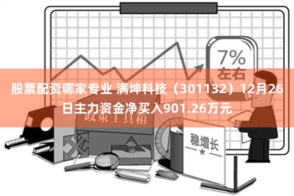 股票配资哪家专业 满坤科技（301132）12月26日主力资金净买入901.26万元