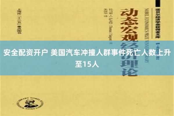 安全配资开户 美国汽车冲撞人群事件死亡人数上升至15人