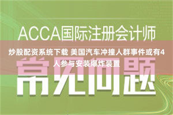 炒股配资系统下载 美国汽车冲撞人群事件或有4人参与安装爆炸装置