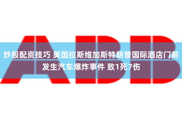 炒股配资技巧 美国拉斯维加斯特朗普国际酒店门前发生汽车爆炸事件 致1死7伤